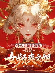 什么男频退婚妻，我是女频爽文姐